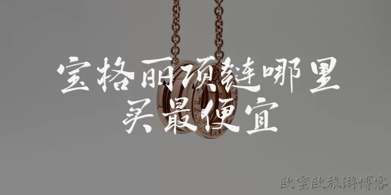 宝格丽项链哪里买最便宜:宝格丽项链在哪里买最便宜？