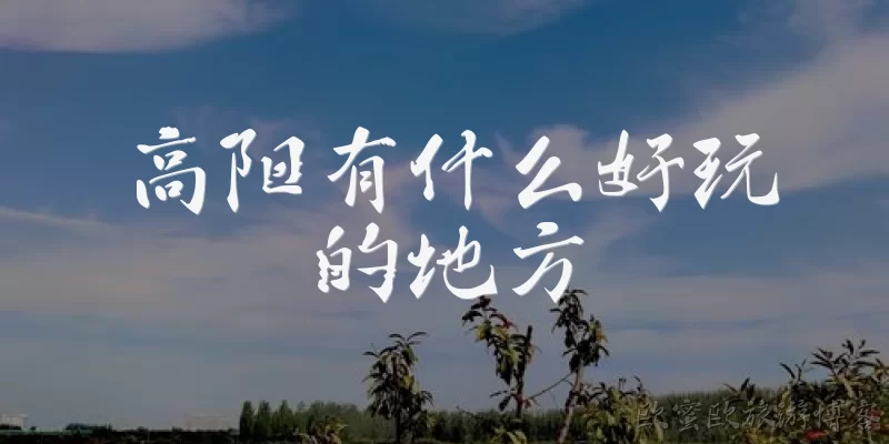 高阳有什么好玩的地方:高阳有什么好玩的地方？