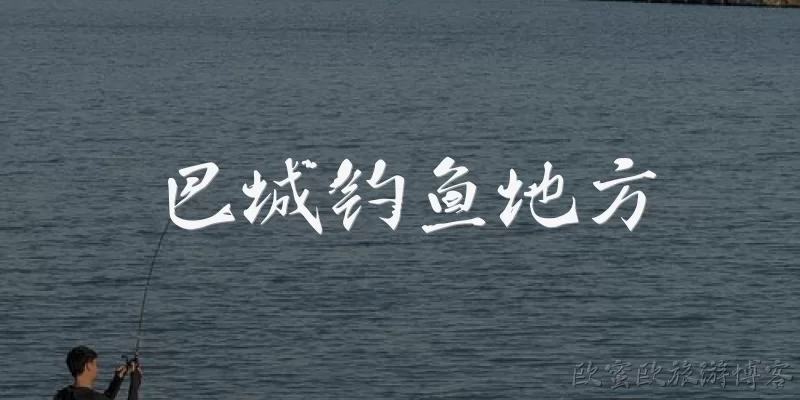 巴城钓鱼地方:巴城有哪些适合钓鱼的地方？
