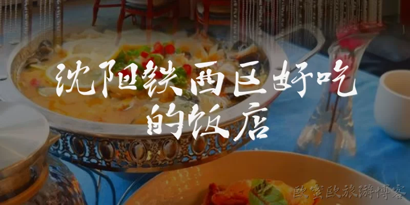 沈阳铁西区好吃的饭店:沈阳铁西区有哪些必吃的老字号饭店？