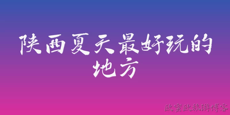 陕西夏天最好玩的地方