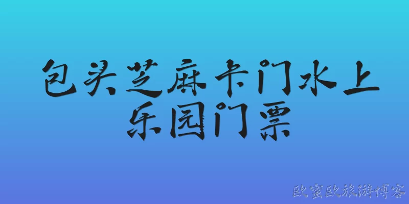 包头芝麻卡门水上乐园门票