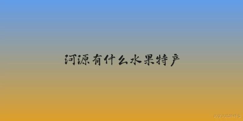 What fruit specialties does Heyuan have