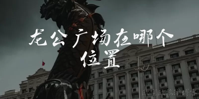 龙公广场在哪个位置:龙公广场在哪个位置？