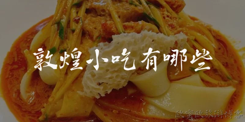 敦煌小吃有哪些:敦煌有哪些著名的小吃？