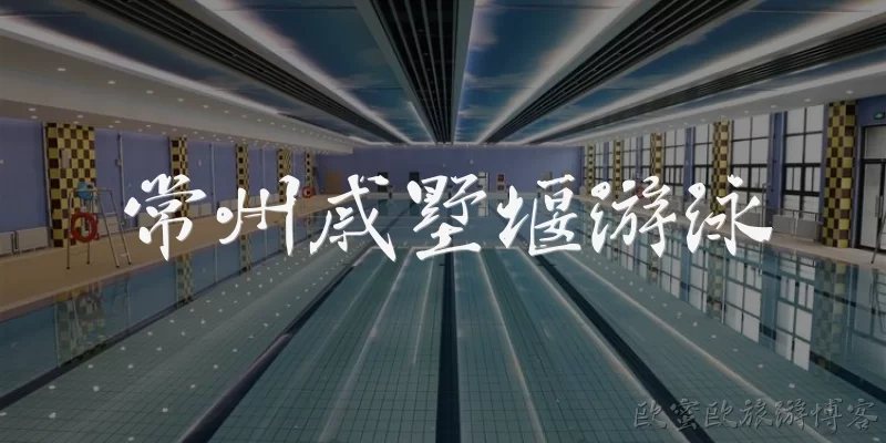 常州戚墅堰游泳:常州戚墅堰有哪些游泳场所推荐？