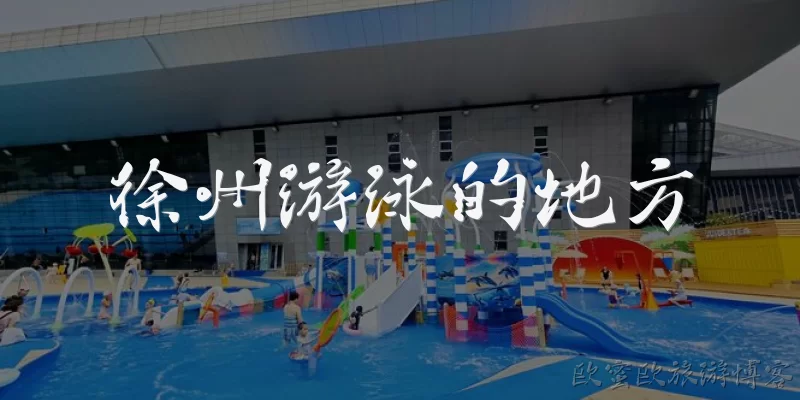 徐州游泳的地方:徐州有哪些适合游泳的公共场馆？
