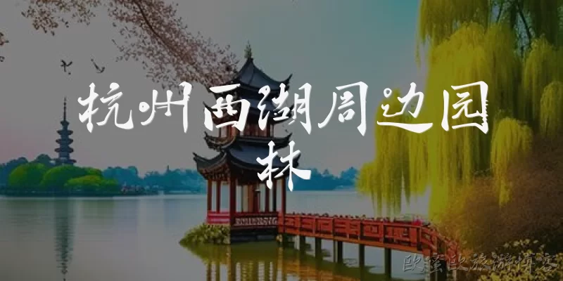 杭州西湖周边园林:杭州西湖周边有哪些值得一游的园林？