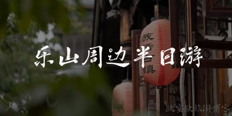 乐山周边半日游:乐山周边半日游有哪些值得推荐的路线？